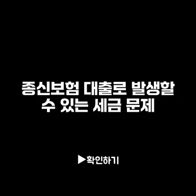 종신보험 대출로 발생할 수 있는 세금 문제