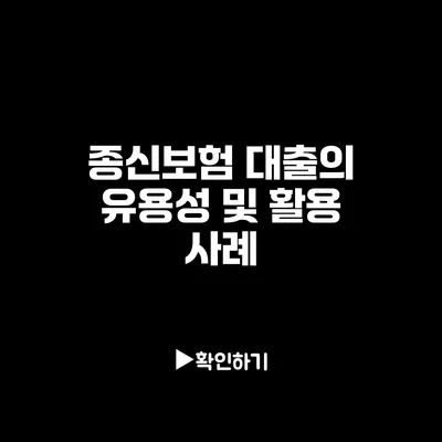 종신보험 대출의 유용성 및 활용 사례