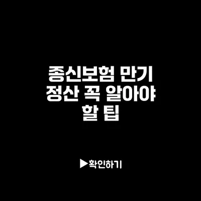 종신보험 만기 정산: 꼭 알아야 할 팁