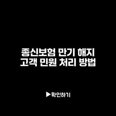 종신보험 만기 해지: 고객 민원 처리 방법