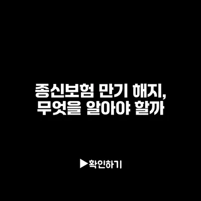 종신보험 만기 해지, 무엇을 알아야 할까?