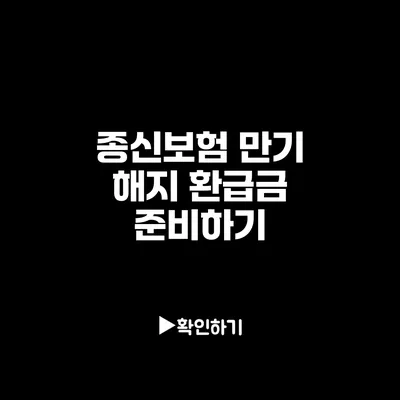 종신보험 만기 해지 환급금 준비하기