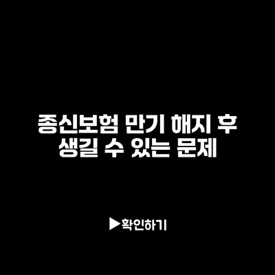 종신보험 만기 해지 후 생길 수 있는 문제