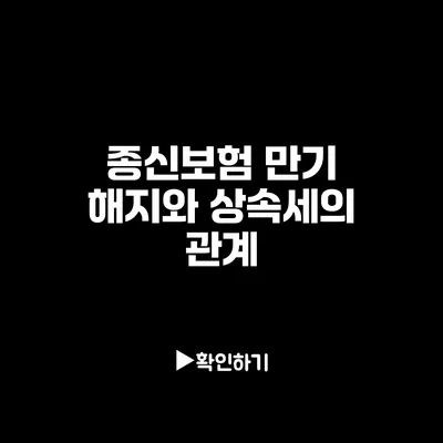 종신보험 만기 해지와 상속세의 관계