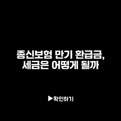 종신보험 만기 환급금, 세금은 어떻게 될까?