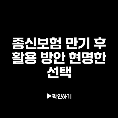 종신보험 만기 후 활용 방안: 현명한 선택