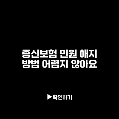 종신보험 민원 해지 방법: 어렵지 않아요