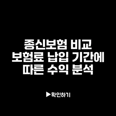 종신보험 비교: 보험료 납입 기간에 따른 수익 분석