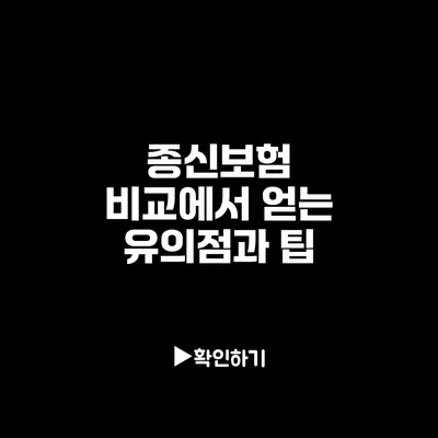 종신보험 비교에서 얻는 유의점과 팁