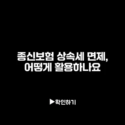 종신보험 상속세 면제, 어떻게 활용하나요?