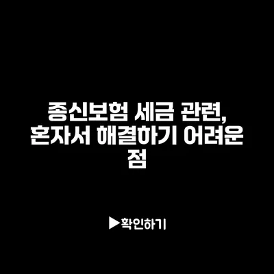 종신보험 세금 관련, 혼자서 해결하기 어려운 점