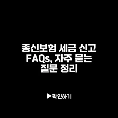 종신보험 세금 신고 FAQs, 자주 묻는 질문 정리