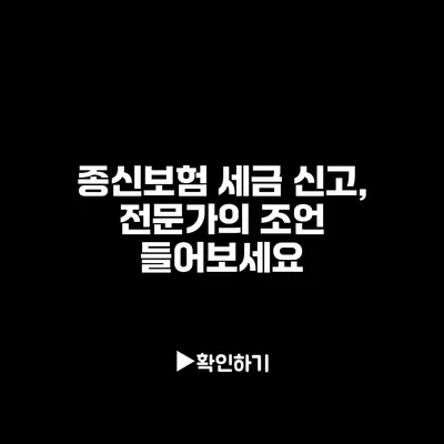 종신보험 세금 신고, 전문가의 조언 들어보세요