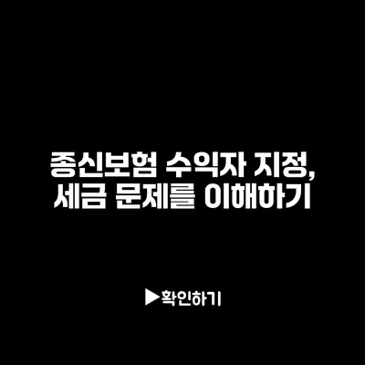 종신보험 수익자 지정, 세금 문제를 이해하기