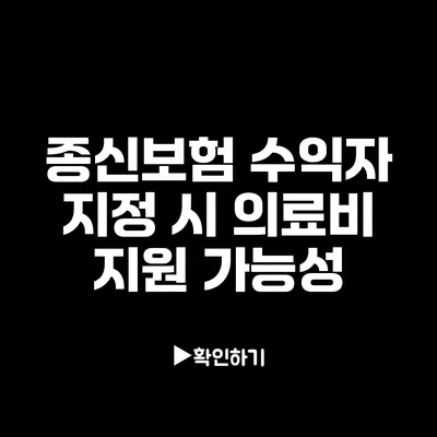 종신보험 수익자 지정 시 의료비 지원 가능성