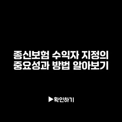 종신보험 수익자 지정의 중요성과 방법 알아보기