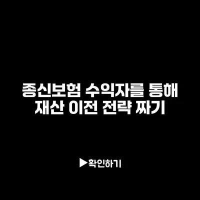 종신보험 수익자를 통해 재산 이전 전략 짜기