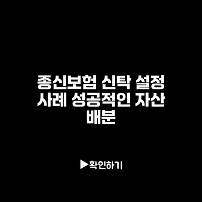 종신보험 신탁 설정 사례: 성공적인 자산 배분