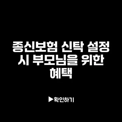 종신보험 신탁 설정 시 부모님을 위한 혜택