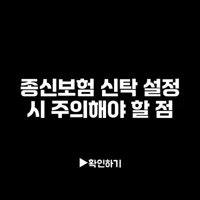 종신보험 신탁 설정 시 주의해야 할 점