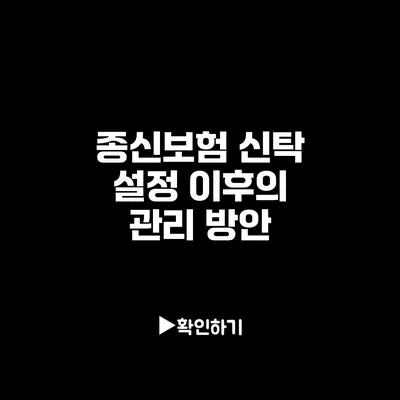 종신보험 신탁 설정 이후의 관리 방안