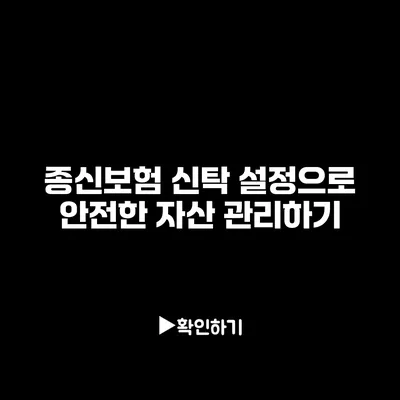 종신보험 신탁 설정으로 안전한 자산 관리하기