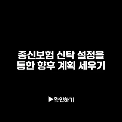 종신보험 신탁 설정을 통한 향후 계획 세우기