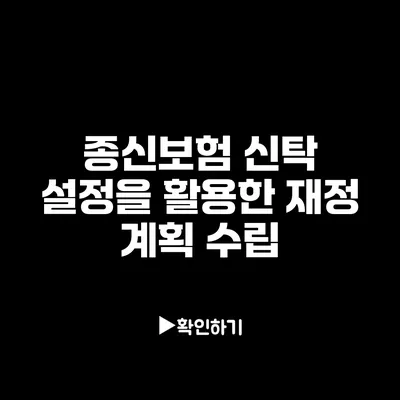 종신보험 신탁 설정을 활용한 재정 계획 수립