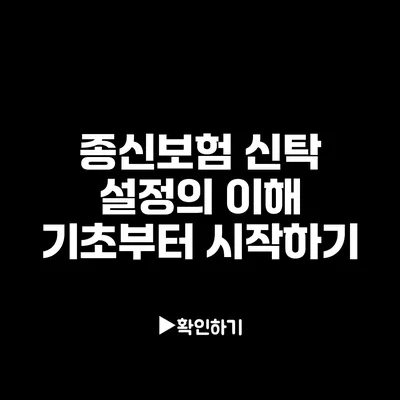 종신보험 신탁 설정의 이해: 기초부터 시작하기