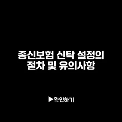 종신보험 신탁 설정의 절차 및 유의사항