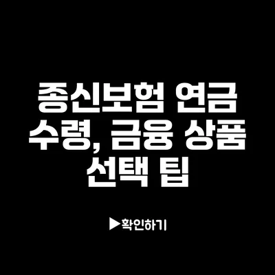 종신보험 연금 수령, 금융 상품 선택 팁