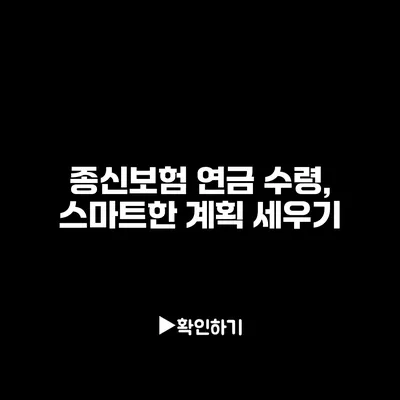 종신보험 연금 수령, 스마트한 계획 세우기