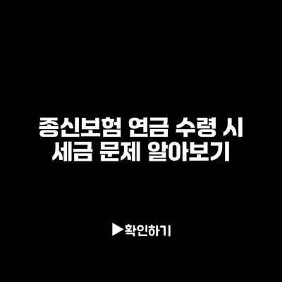 종신보험 연금 수령 시 세금 문제 알아보기