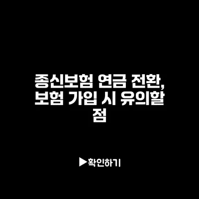 종신보험 연금 전환, 보험 가입 시 유의할 점