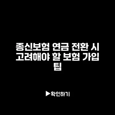 종신보험 연금 전환 시 고려해야 할 보험 가입 팁