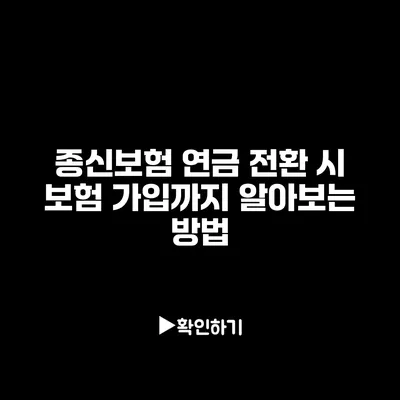 종신보험 연금 전환 시 보험 가입까지 알아보는 방법