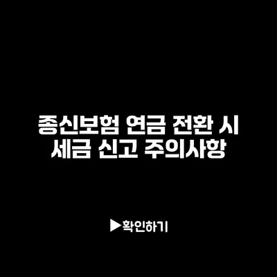 종신보험 연금 전환 시 세금 신고 주의사항