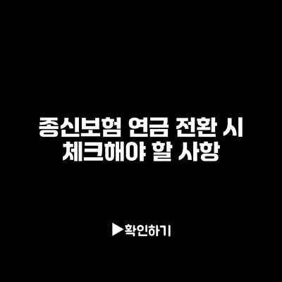 종신보험 연금 전환 시 체크해야 할 사항