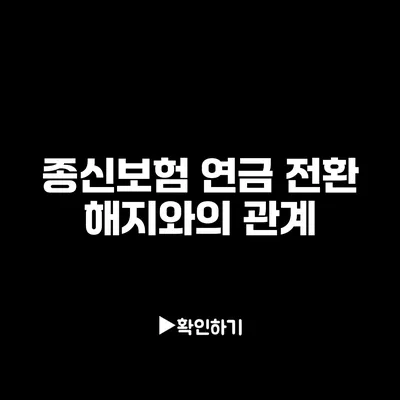 종신보험 연금 전환: 해지와의 관계