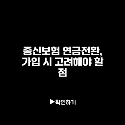 종신보험 연금전환, 가입 시 고려해야 할 점