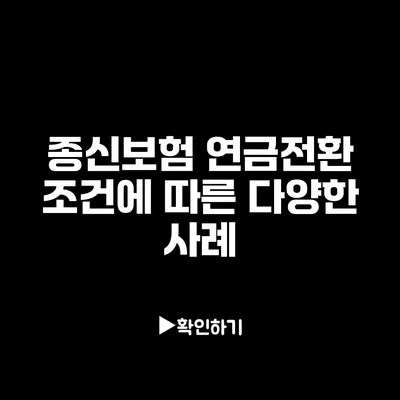 종신보험 연금전환 조건에 따른 다양한 사례