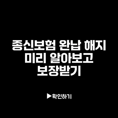 종신보험 완납 해지: 미리 알아보고 보장받기