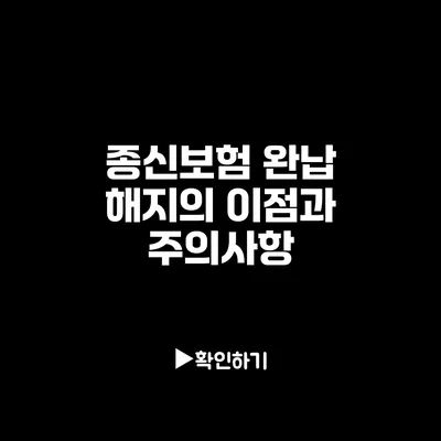 종신보험 완납 해지의 이점과 주의사항