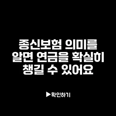 종신보험 의미를 알면 연금을 확실히 챙길 수 있어요