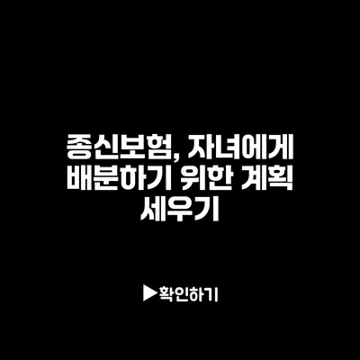 종신보험, 자녀에게 배분하기 위한 계획 세우기