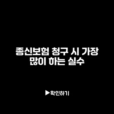 종신보험 청구 시 가장 많이 하는 실수