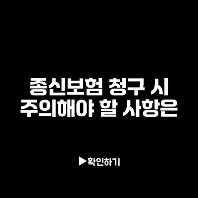 종신보험 청구 시 주의해야 할 사항은?