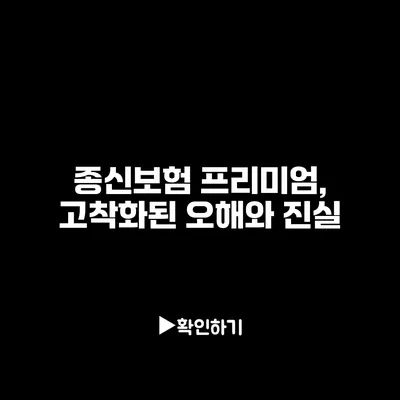 종신보험 프리미엄, 고착화된 오해와 진실