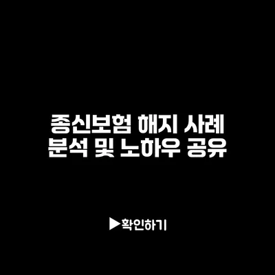 종신보험 해지 사례 분석 및 노하우 공유