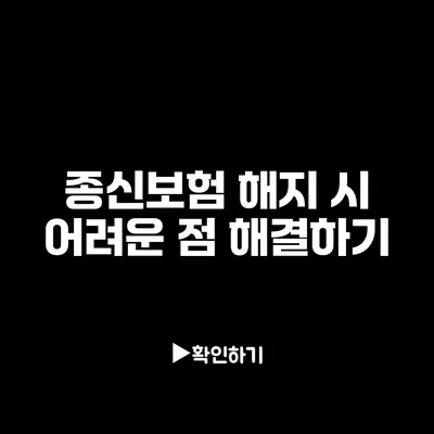 종신보험 해지 시 어려운 점 해결하기